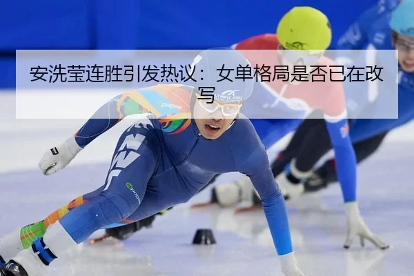 安洗莹连胜引发热议：女单格局是否已在改写